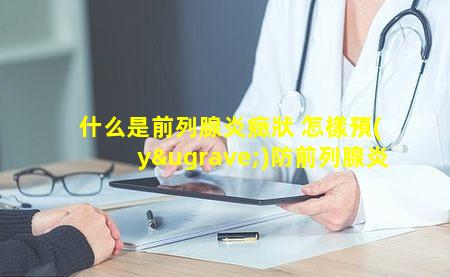 什么是前列腺炎癥狀 怎樣預(yù)防前列腺炎